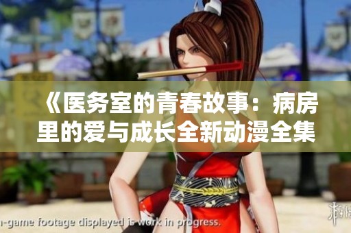 《医务室的青春故事：病房里的爱与成长全新动漫全集》