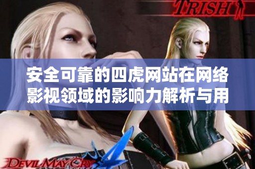 安全可靠的四虎网站在网络影视领域的影响力解析与用户反馈