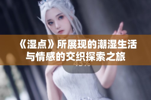 《湿点》所展现的潮湿生活与情感的交织探索之旅