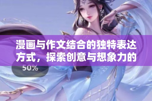漫画与作文结合的独特表达方式，探索创意与想象力的无限可能