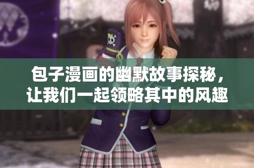 包子漫画的幽默故事探秘，让我们一起领略其中的风趣与智慧