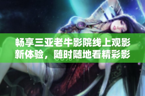 畅享三亚老牛影院线上观影新体验，随时随地看精彩影片