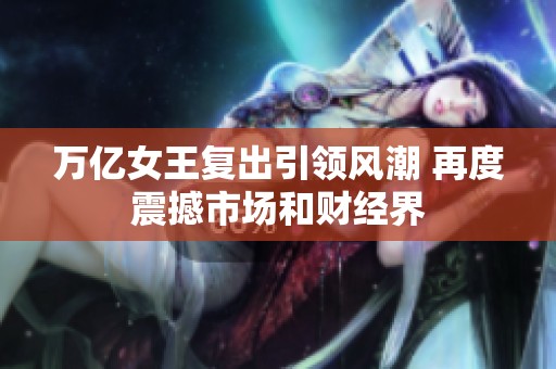 万亿女王复出引领风潮 再度震撼市场和财经界