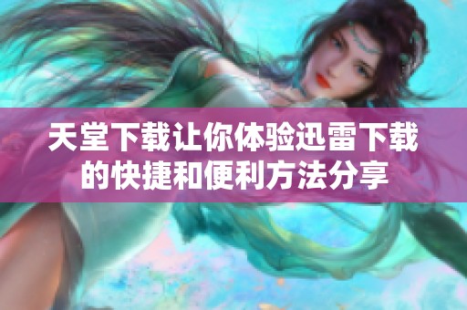 天堂下载让你体验迅雷下载的快捷和便利方法分享
