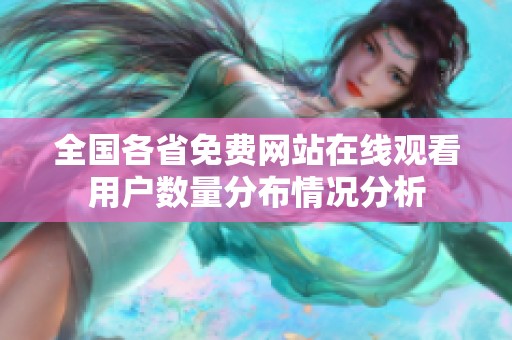 全国各省免费网站在线观看用户数量分布情况分析