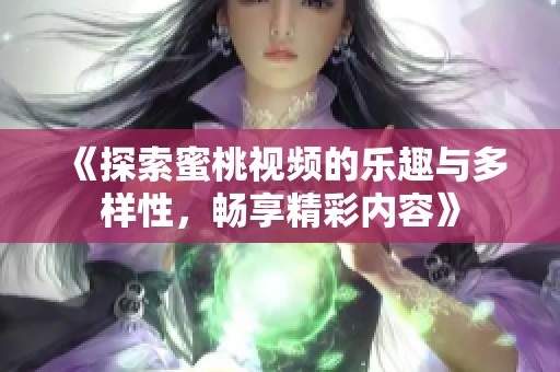 《探索蜜桃视频的乐趣与多样性，畅享精彩内容》