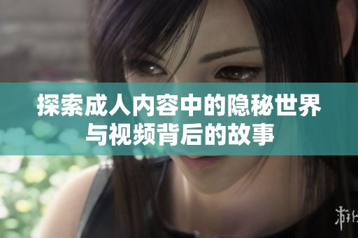 探索成人内容中的隐秘世界与视频背后的故事