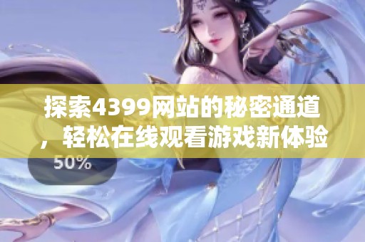 探索4399网站的秘密通道，轻松在线观看游戏新体验