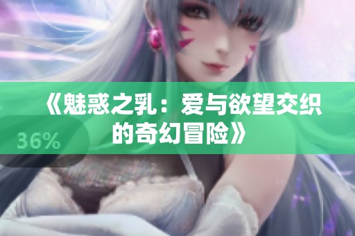 《魅惑之乳：爱与欲望交织的奇幻冒险》