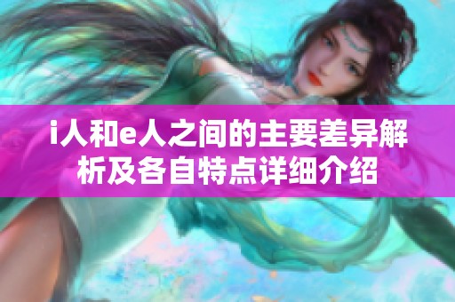 i人和e人之间的主要差异解析及各自特点详细介绍