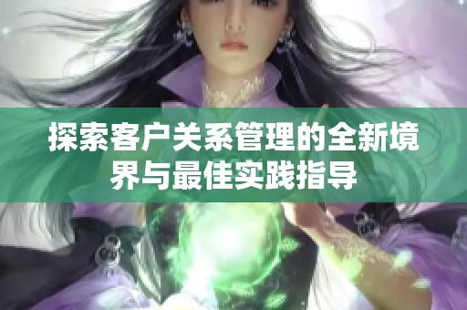 探索客户关系管理的全新境界与最佳实践指导