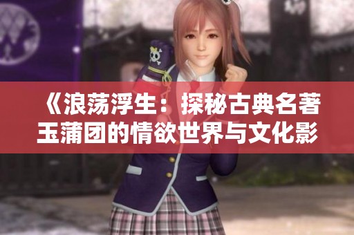 《浪荡浮生：探秘古典名著玉蒲团的情欲世界与文化影响》