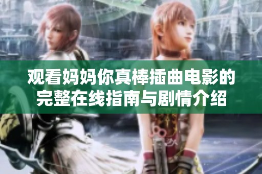 观看妈妈你真棒插曲电影的完整在线指南与剧情介绍