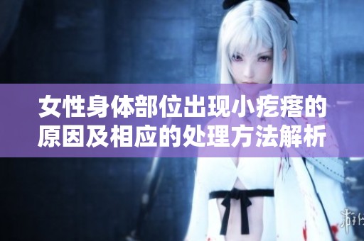 女性身体部位出现小疙瘩的原因及相应的处理方法解析
