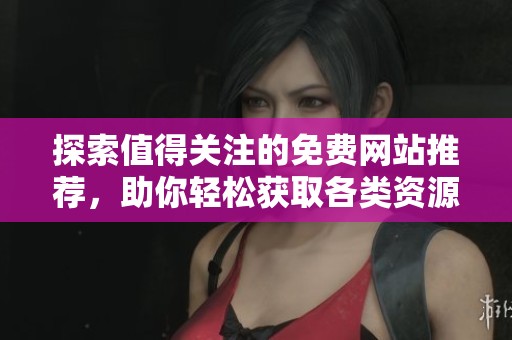 探索值得关注的免费网站推荐，助你轻松获取各类资源和信息