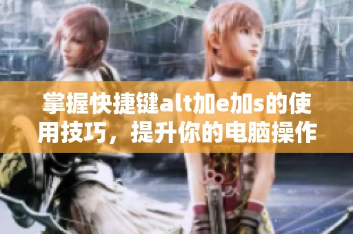 掌握快捷键alt加e加s的使用技巧，提升你的电脑操作效率