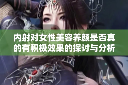 内射对女性美容养颜是否真的有积极效果的探讨与分析
