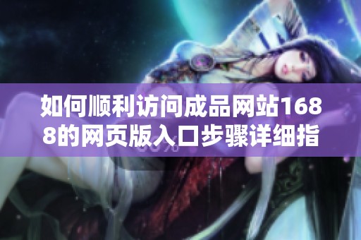 如何顺利访问成品网站1688的网页版入口步骤详细指南