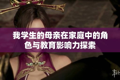 我学生的母亲在家庭中的角色与教育影响力探索
