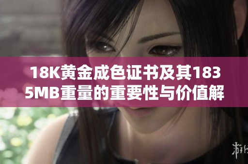 18K黄金成色证书及其1835MB重量的重要性与价值解析