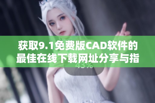 获取9.1免费版CAD软件的最佳在线下载网址分享与指南