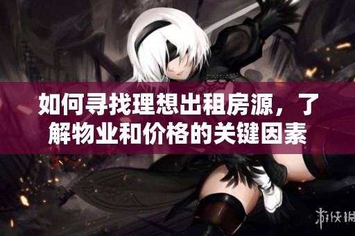 如何寻找理想出租房源，了解物业和价格的关键因素