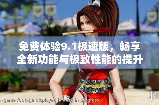 免费体验9.1极速版，畅享全新功能与极致性能的提升