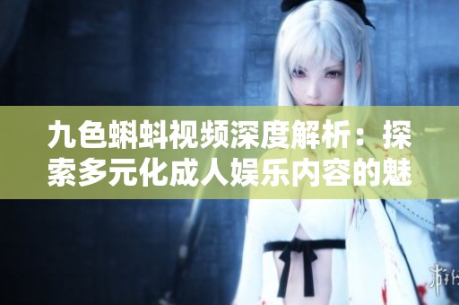 九色蝌蚪视频深度解析：探索多元化成人娱乐内容的魅力与影响