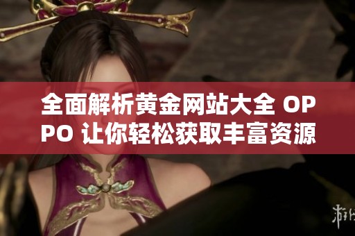 全面解析黄金网站大全 OPPO 让你轻松获取丰富资源与资讯