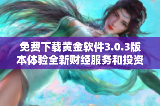 免费下载黄金软件3.0.3版本体验全新财经服务和投资分析功能