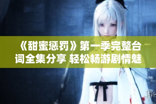 《甜蜜惩罚》第一季完整台词全集分享 轻松畅游剧情魅力
