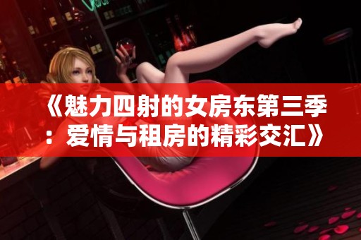 《魅力四射的女房东第三季：爱情与租房的精彩交汇》