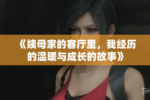 《姨母家的客厅里，我经历的温暖与成长的故事》