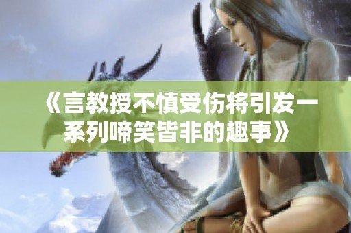 《言教授不慎受伤将引发一系列啼笑皆非的趣事》