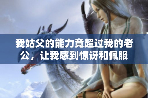 我姑父的能力竟超过我的老公，让我感到惊讶和佩服
