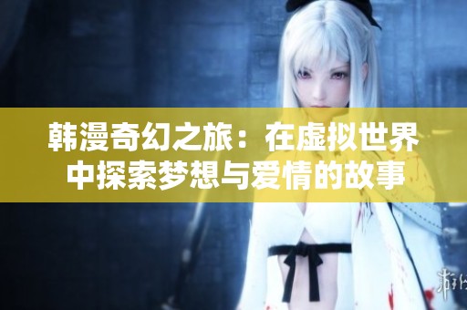 韩漫奇幻之旅：在虚拟世界中探索梦想与爱情的故事