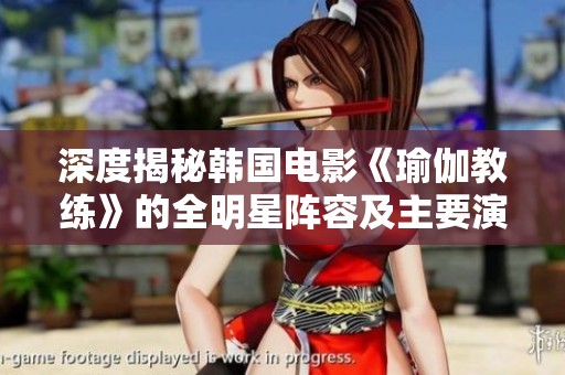 深度揭秘韩国电影《瑜伽教练》的全明星阵容及主要演员介绍