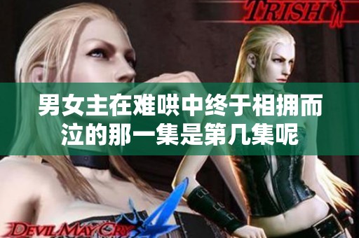 男女主在难哄中终于相拥而泣的那一集是第几集呢