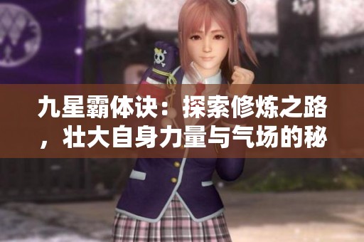 九星霸体诀：探索修炼之路，壮大自身力量与气场的秘笈