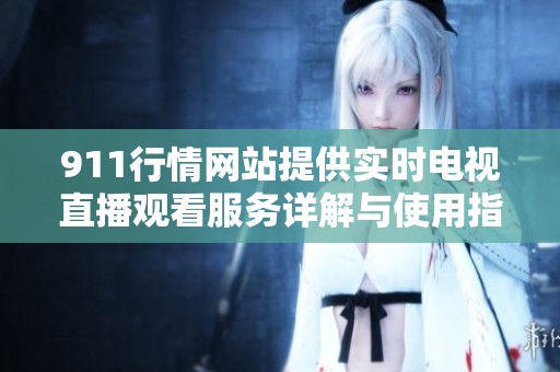 911行情网站提供实时电视直播观看服务详解与使用指南