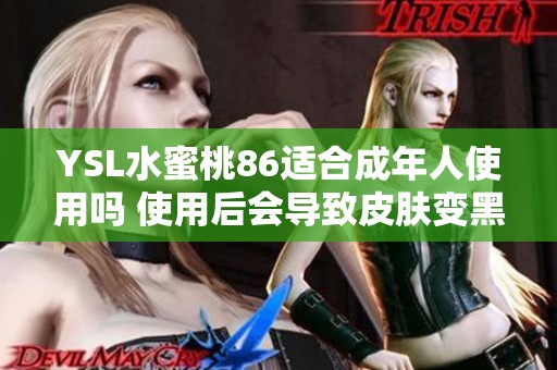 YSL水蜜桃86适合成年人使用吗 使用后会导致皮肤变黑吗