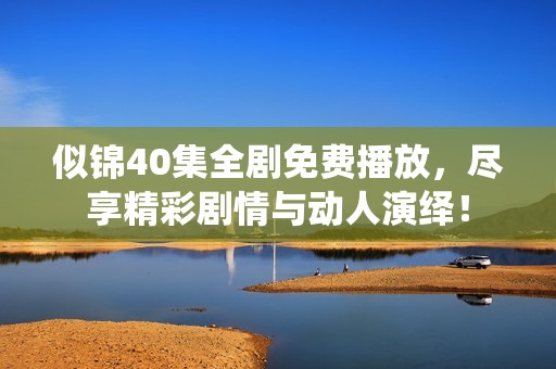 似锦40集全剧免费播放，尽享精彩剧情与动人演绎！