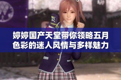 婷婷国产天堂带你领略五月色彩的迷人风情与多样魅力