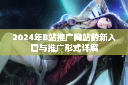 2024年B站推广网站的新入口与推广形式详解
