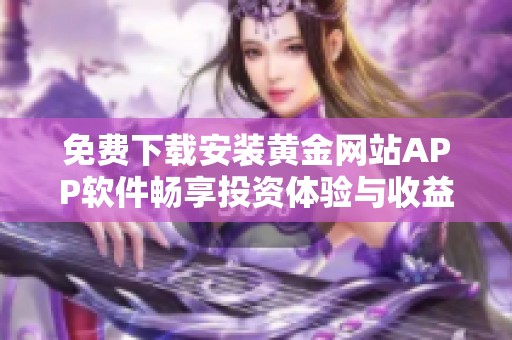 免费下载安装黄金网站APP软件畅享投资体验与收益提升
