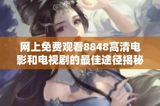网上免费观看8848高清电影和电视剧的最佳途径揭秘