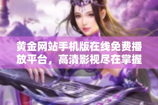 黄金网站手机版在线免费播放平台，高清影视尽在掌握之中