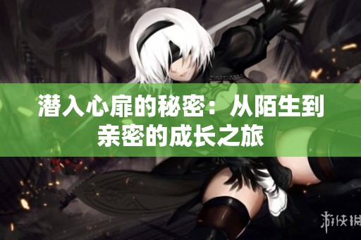 潜入心扉的秘密：从陌生到亲密的成长之旅