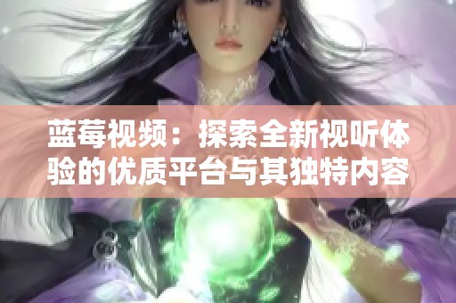 蓝莓视频：探索全新视听体验的优质平台与其独特内容