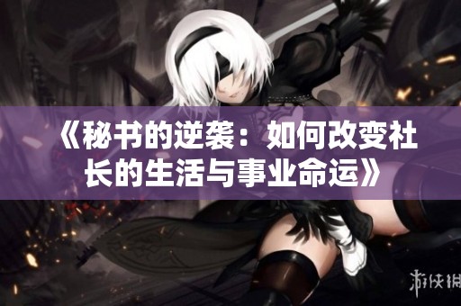 《秘书的逆袭：如何改变社长的生活与事业命运》